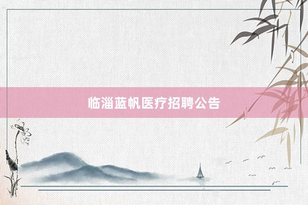 临淄蓝帆医疗招聘公告